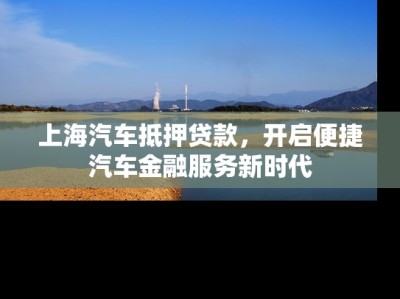上海汽车抵押贷款，开启便捷汽车金融服务新时代